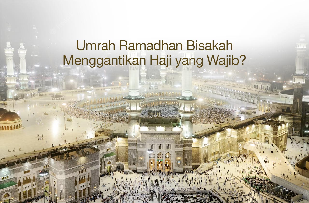 Umrah Ramadhan Bisa Menggantikan Haji yang Wajib, Bisakah?